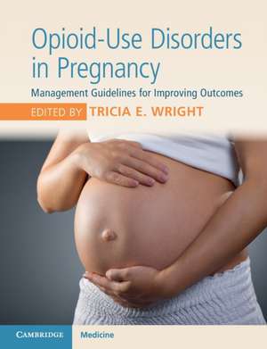 Opioid-Use Disorders in Pregnancy: Management Guidelines for Improving Outcomes de Tricia E. Wright