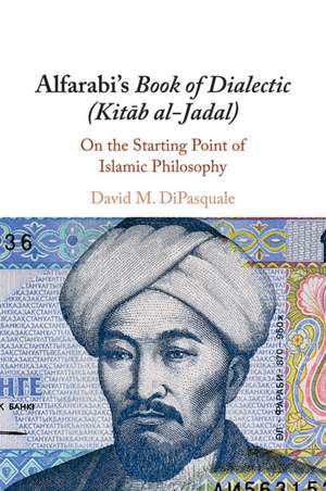 Alfarabi's Book of Dialectic (Kitab al-Jadal): On the Starting Point of Islamic Philosophy de David M. DiPasquale