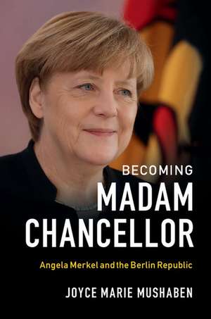 Becoming Madam Chancellor: Angela Merkel and the Berlin Republic de Joyce Marie Mushaben