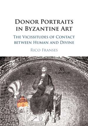 Donor Portraits in Byzantine Art: The Vicissitudes of Contact between Human and Divine de Rico Franses