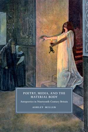 Poetry, Media, and the Material Body: Autopoetics in Nineteenth-Century Britain de Ashley Miller