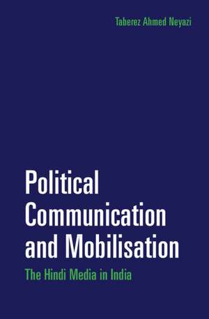 Political Communication and Mobilisation: The Hindi Media in India de Taberez Ahmed Neyazi