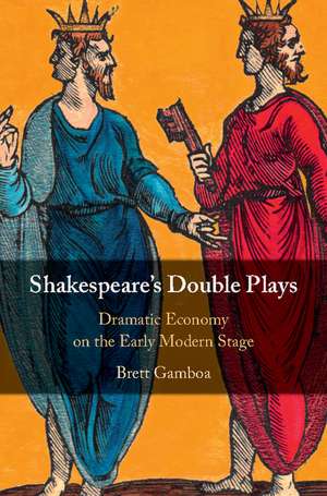 Shakespeare's Double Plays: Dramatic Economy on the Early Modern Stage de Brett Gamboa