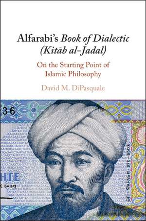 Alfarabi's Book of Dialectic (Kitab al-Jadal): On the Starting Point of Islamic Philosophy de David M. DiPasquale