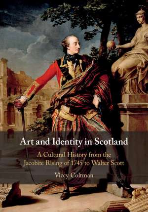 Art and Identity in Scotland: A Cultural History from the Jacobite Rising of 1745 to Walter Scott de Viccy Coltman