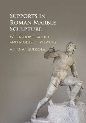 Supports in Roman Marble Sculpture: Workshop Practice and Modes of Viewing de Anna Anguissola