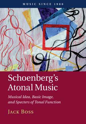 Schoenberg's Atonal Music: Musical Idea, Basic Image, and Specters of Tonal Function de Jack Boss