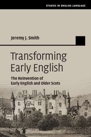 Transforming Early English: The Reinvention of Early English and Older Scots de Jeremy J. Smith