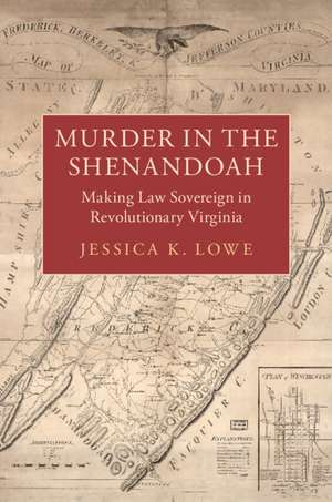 Murder in the Shenandoah: Making Law Sovereign in Revolutionary Virginia de Jessica K. Lowe