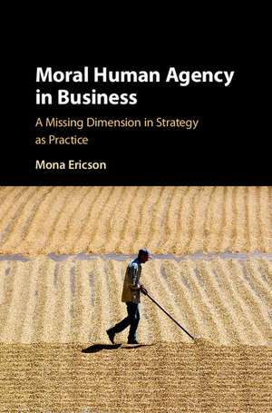 Moral Human Agency in Business: A Missing Dimension in Strategy as Practice de Mona Margareta Ericson