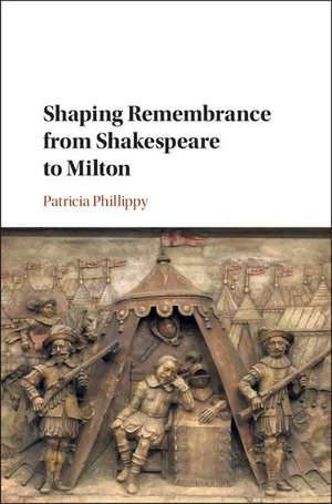 Shaping Remembrance from Shakespeare to Milton de Patricia Phillippy