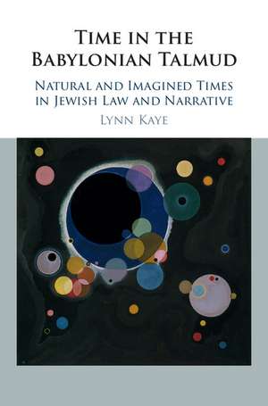 Time in the Babylonian Talmud: Natural and Imagined Times in Jewish Law and Narrative de Lynn Kaye