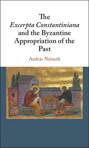 The Excerpta Constantiniana and the Byzantine Appropriation of the Past de András Németh