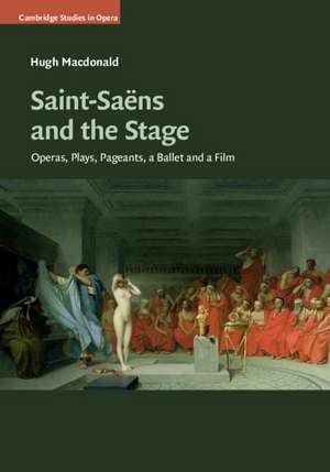 Saint-Saëns and the Stage: Operas, Plays, Pageants, a Ballet and a Film de Hugh MacDonald