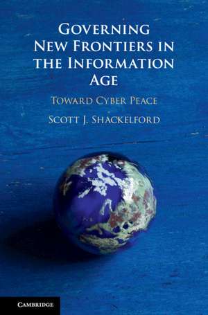 Governing New Frontiers in the Information Age: Toward Cyber Peace de Scott J. Shackelford