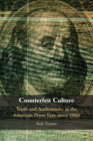 Counterfeit Culture: Truth and Authenticity in the American Prose Epic since 1960 de Rob Turner