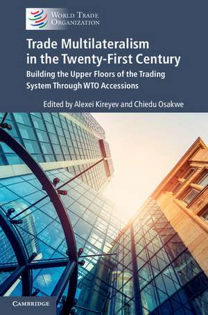 Trade Multilateralism in the Twenty-First Century: Building the Upper Floors of the Trading System Through WTO Accessions de Alexei Kireyev