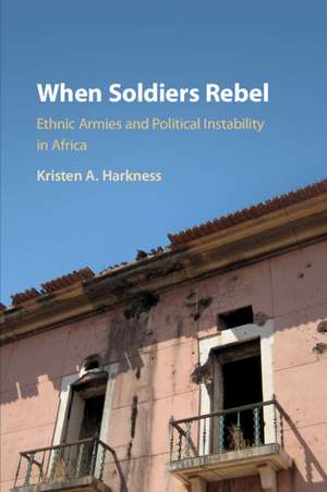 When Soldiers Rebel: Ethnic Armies and Political Instability in Africa de Kristen A. Harkness