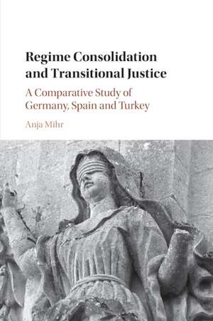 Regime Consolidation and Transitional Justice: A Comparative Study of Germany, Spain and Turkey de Anja Mihr