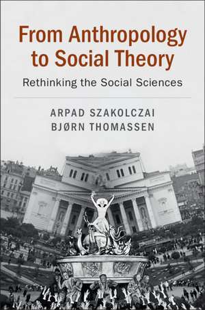 From Anthropology to Social Theory: Rethinking the Social Sciences de Arpad Szakolczai