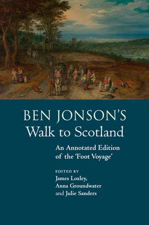 Ben Jonson's Walk to Scotland: An Annotated Edition of the 'Foot Voyage' de James Loxley