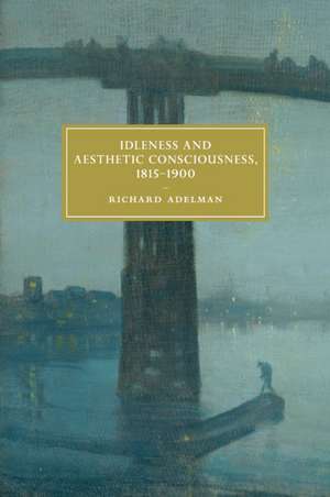 Idleness and Aesthetic Consciousness, 1815–1900 de Richard Adelman