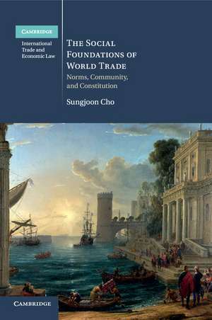 The Social Foundations of World Trade: Norms, Community, and Constitution de Sungjoon Cho