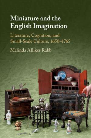 Miniature and the English Imagination: Literature, Cognition, and Small-Scale Culture, 1650–1765 de Melinda Alliker Rabb