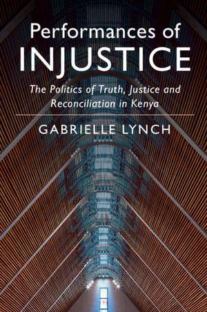 Performances of Injustice: The Politics of Truth, Justice and Reconciliation in Kenya de Gabrielle Lynch