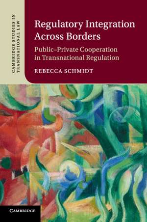 Regulatory Integration Across Borders: Public–Private Cooperation in Transnational Regulation de Rebecca Schmidt