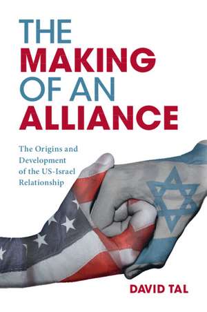 The Making of an Alliance: The Origins and Development of the US-Israel Relationship de David Tal