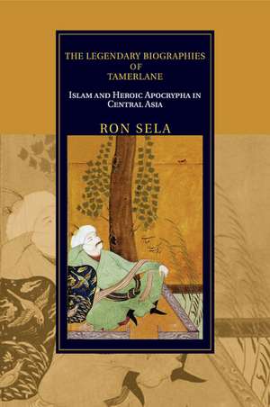 The Legendary Biographies of Tamerlane: Islam and Heroic Apocrypha in Central Asia de Ron Sela