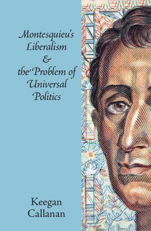 Montesquieu's Liberalism and the Problem of Universal Politics de Keegan Callanan