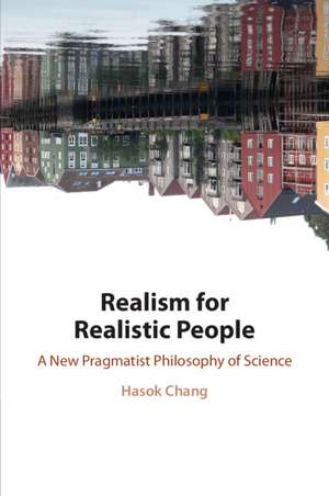 Realism for Realistic People: A New Pragmatist Philosophy of Science de Hasok Chang