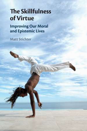 The Skillfulness of Virtue: Improving our Moral and Epistemic Lives de Matt Stichter