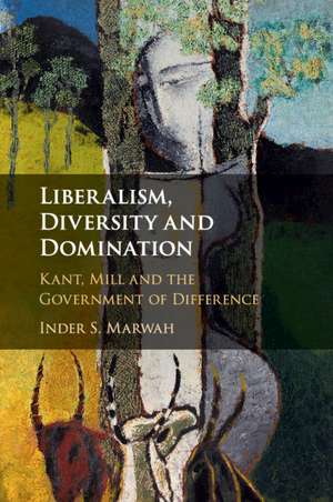 Liberalism, Diversity and Domination: Kant, Mill and the Government of Difference de Inder S. Marwah