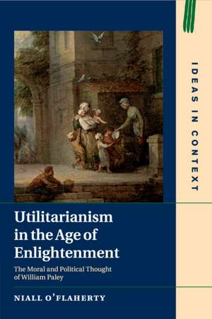 Utilitarianism in the Age of Enlightenment: The Moral and Political Thought of William Paley de Niall O'Flaherty