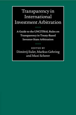 Transparency in International Investment Arbitration: A Guide to the UNCITRAL Rules on Transparency in Treaty-Based Investor-State Arbitration de Dimitrij Euler