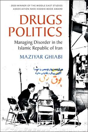 Drugs Politics: Managing Disorder in the Islamic Republic of Iran de Maziyar Ghiabi