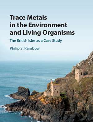 Trace Metals in the Environment and Living Organisms: The British Isles as a Case Study de Philip S. Rainbow