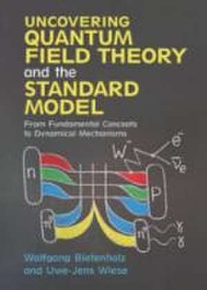 Uncovering Quantum Field Theory and the Standard Model: From Fundamental Concepts to Dynamical Mechanisms de Wolfgang Bietenholz