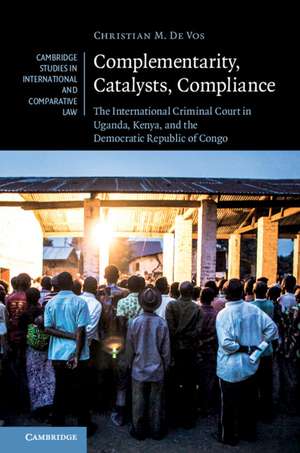 Complementarity, Catalysts, Compliance: The International Criminal Court in Uganda, Kenya, and the Democratic Republic of Congo de Christian M. De Vos