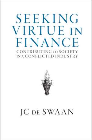 Seeking Virtue in Finance: Contributing to Society in a Conflicted Industry de JC de Swaan