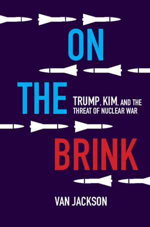 On the Brink: Trump, Kim, and the Threat of Nuclear War de Van Jackson