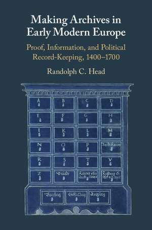 Making Archives in Early Modern Europe: Proof, Information, and Political Record-Keeping, 1400–1700 de Randolph C. Head