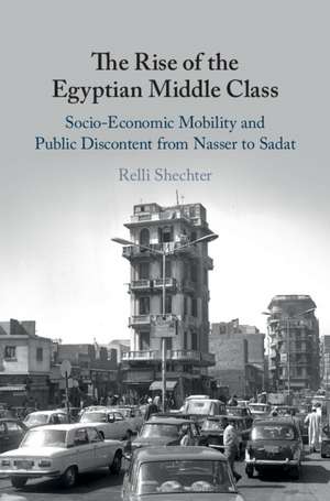 The Rise of the Egyptian Middle Class: Socio-economic Mobility and Public Discontent from Nasser to Sadat de Relli Shechter