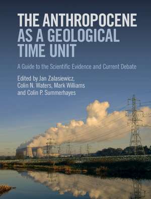 The Anthropocene as a Geological Time Unit: A Guide to the Scientific Evidence and Current Debate de Jan Zalasiewicz