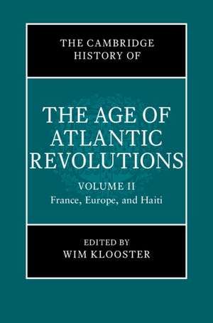 The Cambridge History of the Age of Atlantic Revolutions: Volume 2, France, Europe, and Haiti de Wim Klooster