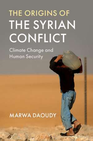 The Origins of the Syrian Conflict: Climate Change and Human Security de Marwa Daoudy