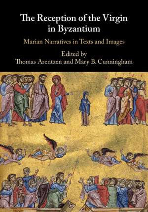 The Reception of the Virgin in Byzantium: Marian Narratives in Texts and Images de Thomas Arentzen